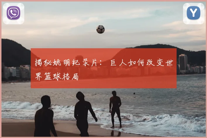 揭秘姚明纪录片：巨人如何改变世界篮球格局