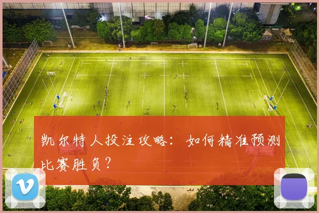 凯尔特人投注攻略：如何精准预测比赛胜负？