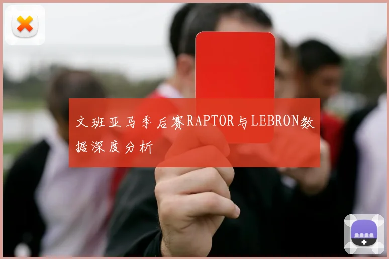文班亚马季后赛RAPTOR与LEBRON数据深度分析