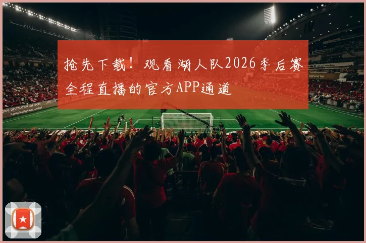 抢先下载！观看湖人队2026季后赛全程直播的官方APP通道