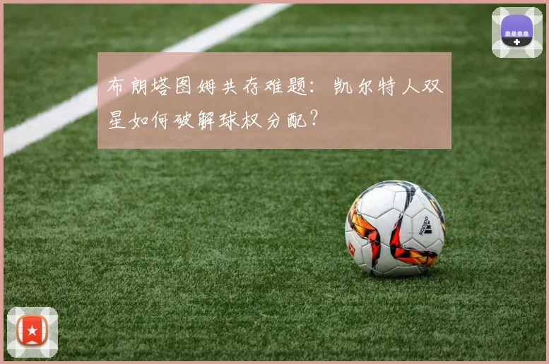 布朗塔图姆共存难题：凯尔特人双星如何破解球权分配？