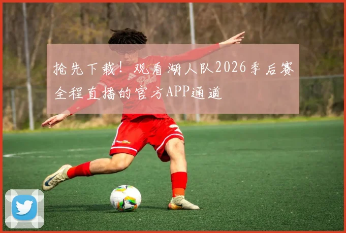 抢先下载！观看湖人队2026季后赛全程直播的官方APP通道