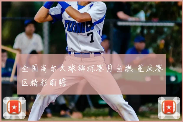 全国高尔夫球锦标赛月当燃 重庆赛区精彩前瞻