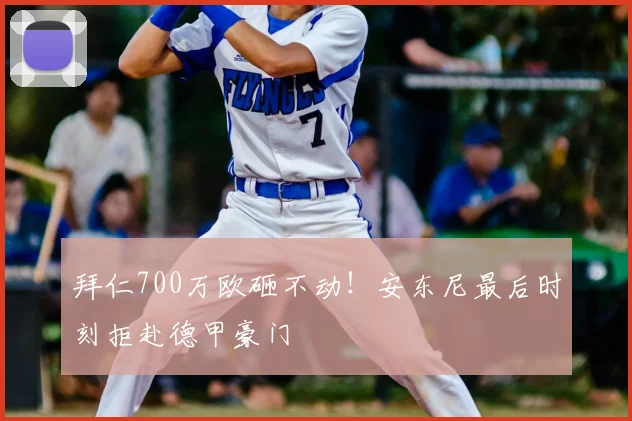 拜仁700万欧砸不动！安东尼最后时刻拒赴德甲豪门