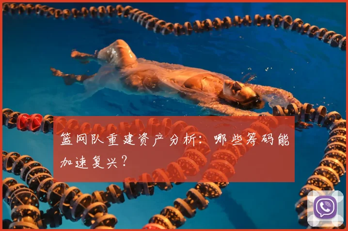 篮网队重建资产分析：哪些筹码能加速复兴？