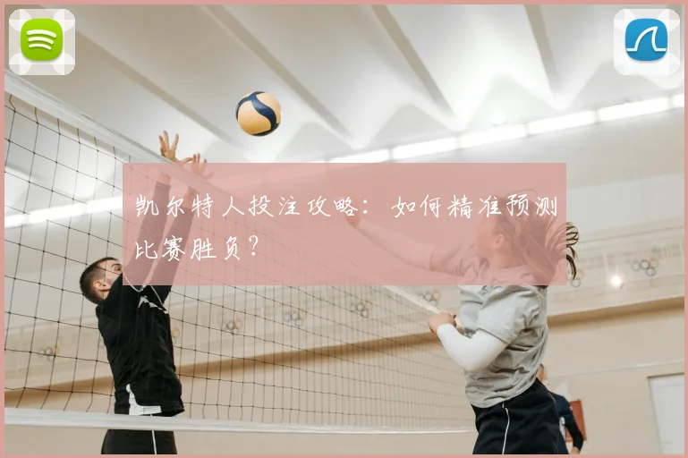 凯尔特人投注攻略：如何精准预测比赛胜负？