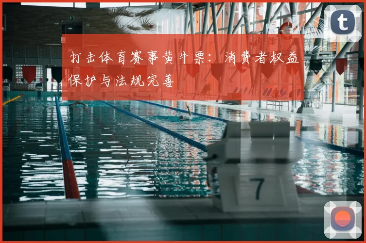 打击体育赛事黄牛票：消费者权益保护与法规完善