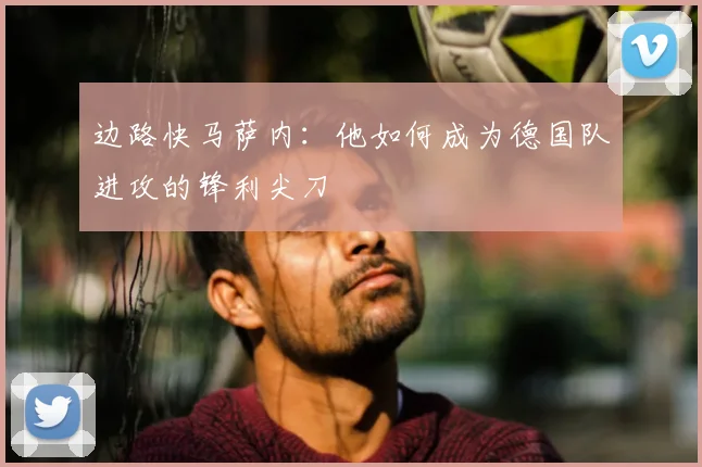 边路快马萨内：他如何成为德国队进攻的锋利尖刀
