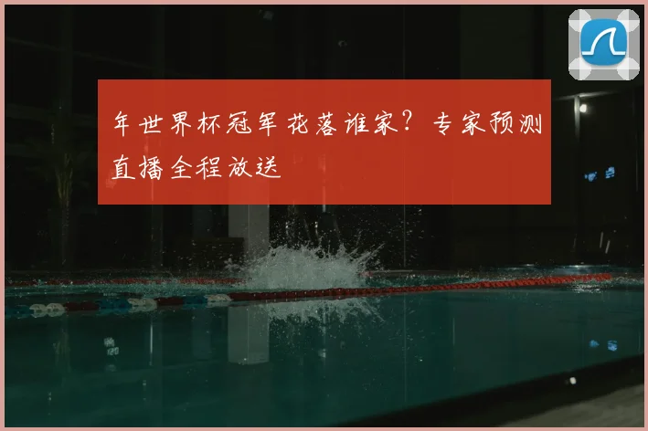 年世界杯冠军花落谁家？专家预测直播全程放送