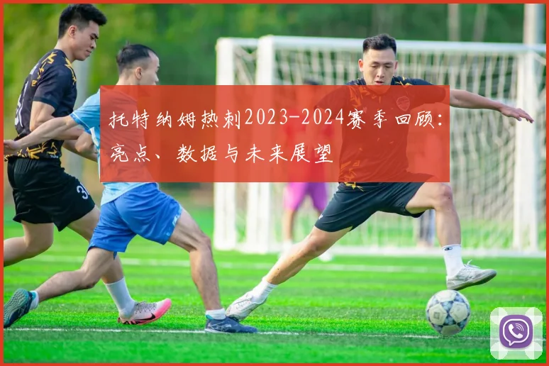 托特纳姆热刺2023-2024赛季回顾：亮点、数据与未来展望